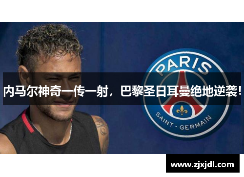 内马尔神奇一传一射，巴黎圣日耳曼绝地逆袭！