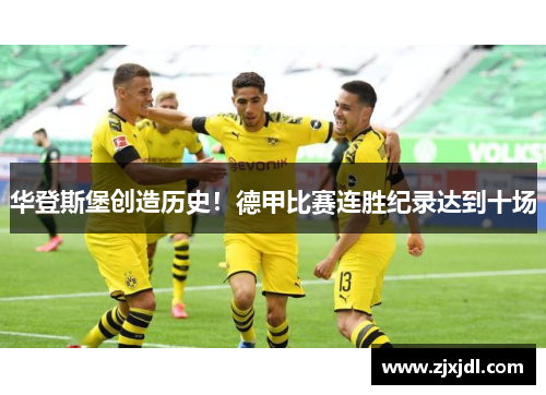 华登斯堡创造历史！德甲比赛连胜纪录达到十场