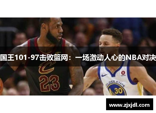 国王101-97击败篮网：一场激动人心的NBA对决