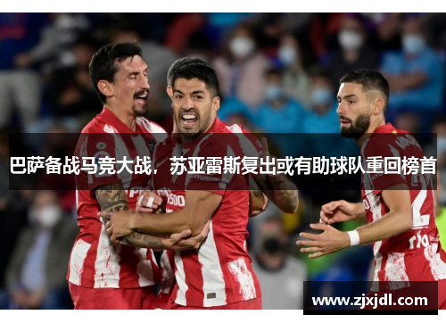 巴萨备战马竞大战，苏亚雷斯复出或有助球队重回榜首