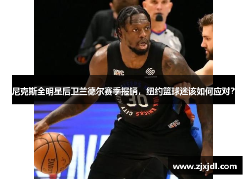 尼克斯全明星后卫兰德尔赛季报销，纽约篮球迷该如何应对？